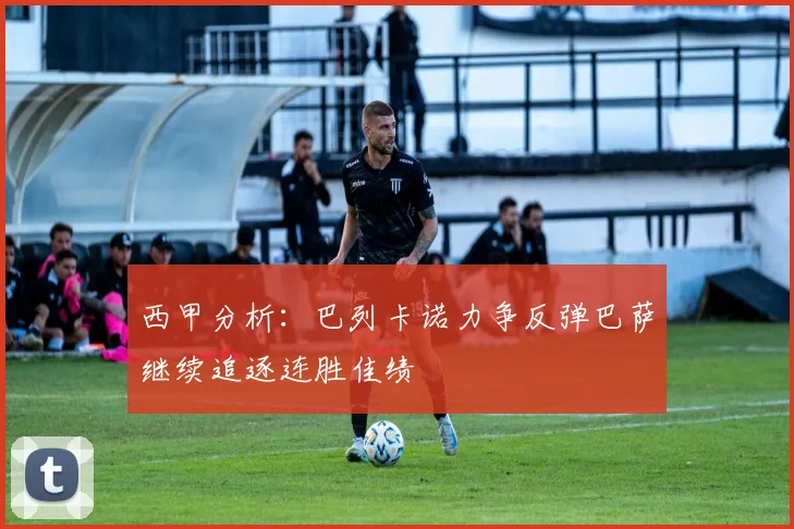 西甲分析：巴列卡诺力争反弹巴萨继续追逐连胜佳绩