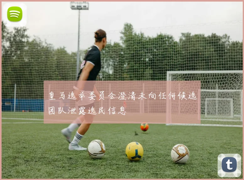 皇马选举委员会澄清未向任何候选团队泄露选民信息