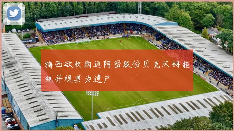 梅西欲收购迈阿密股份贝克汉姆拒绝并视其为遗产