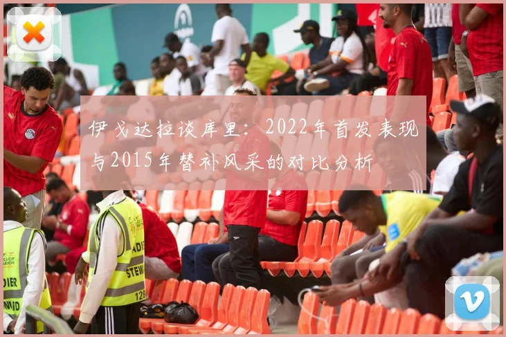 伊戈达拉谈库里：2022年首发表现与2015年替补风采的对比分析